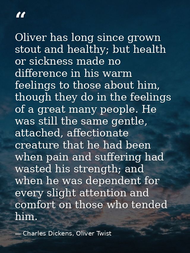 Oliver has long since grown stout and healthy; but health or sickness made no difference in his warm feelings to those a — Charles Dickens, Oliver Twist