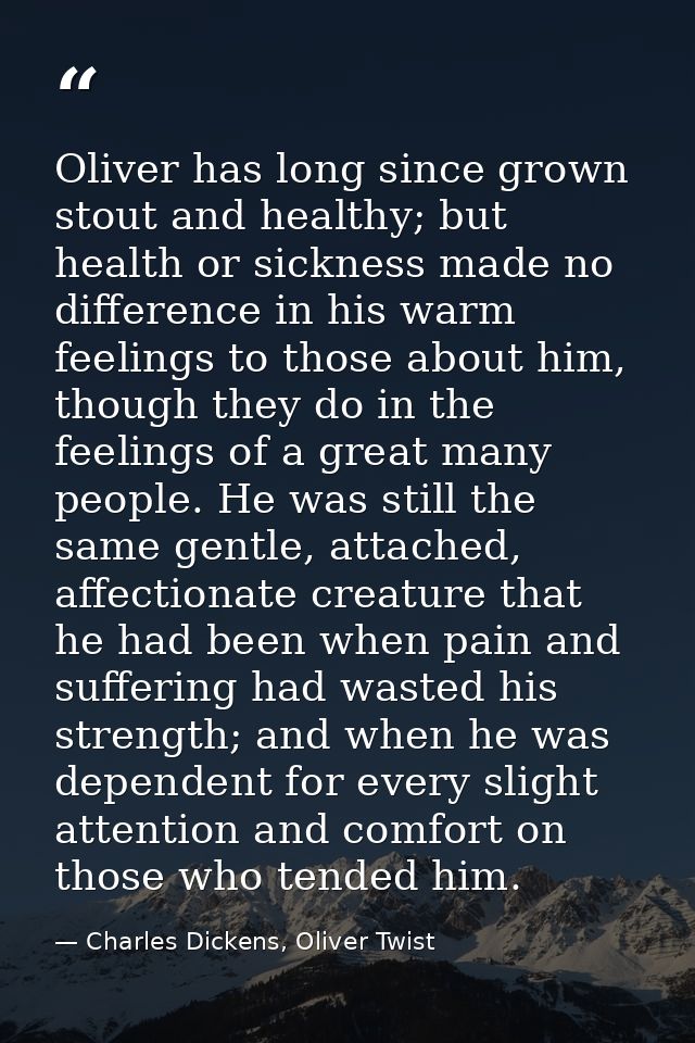Oliver has long since grown stout and healthy; but health or sickness made no difference in his warm feelings to those a — Charles Dickens, Oliver Twist