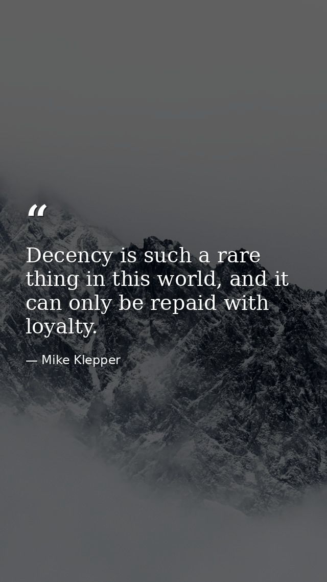 Decency is such a rare thing in this world, and it can only be repaid with loyalty. — Mike Klepper