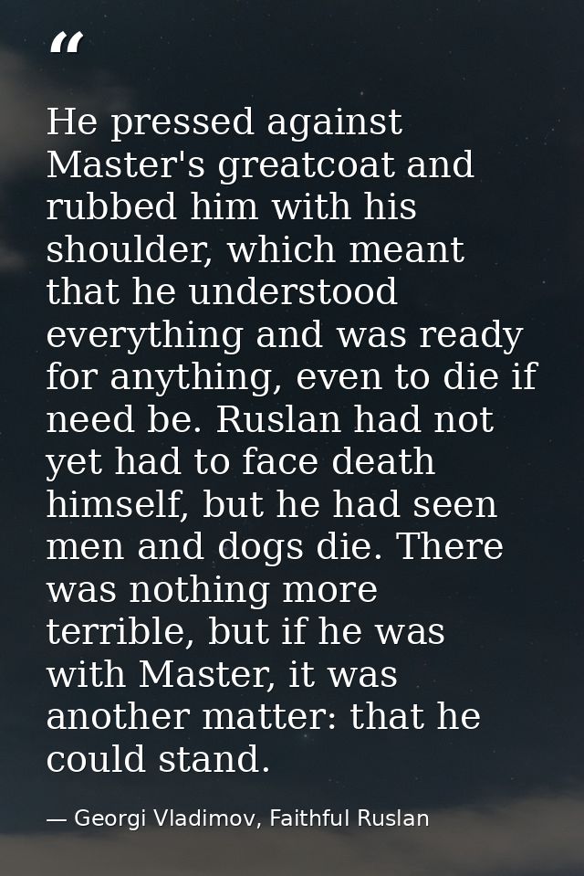 He pressed against Master's greatcoat and rubbed him with his shoulder, which meant that he understood everything and wa — Georgi Vladimov, Faithful Ruslan