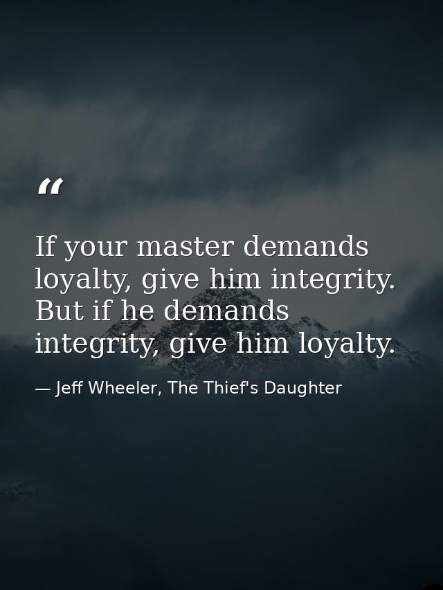 If your master demands loyalty, give him integrity. But if he demands integrity, give him loyalty. — Jeff Wheeler, The Thief's Daughter