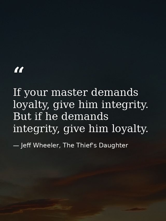 If your master demands loyalty, give him integrity. But if he demands integrity, give him loyalty. — Jeff Wheeler, The Thief's Daughter