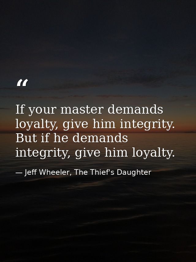 If your master demands loyalty, give him integrity. But if he demands integrity, give him loyalty. — Jeff Wheeler, The Thief's Daughter