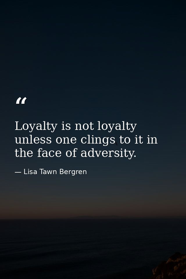 Loyalty is not loyalty unless one clings to it in the face of adversity. — Lisa Tawn Bergren