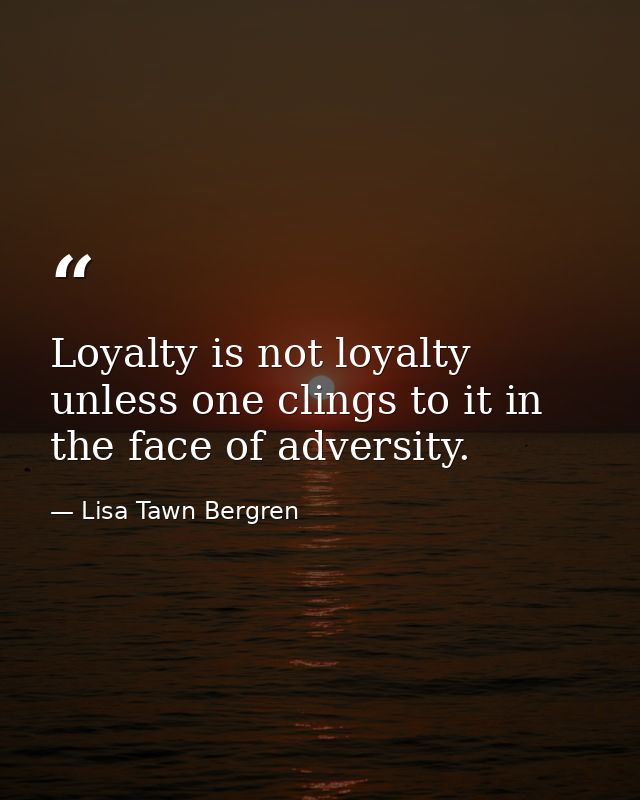 Loyalty is not loyalty unless one clings to it in the face of adversity. — Lisa Tawn Bergren
