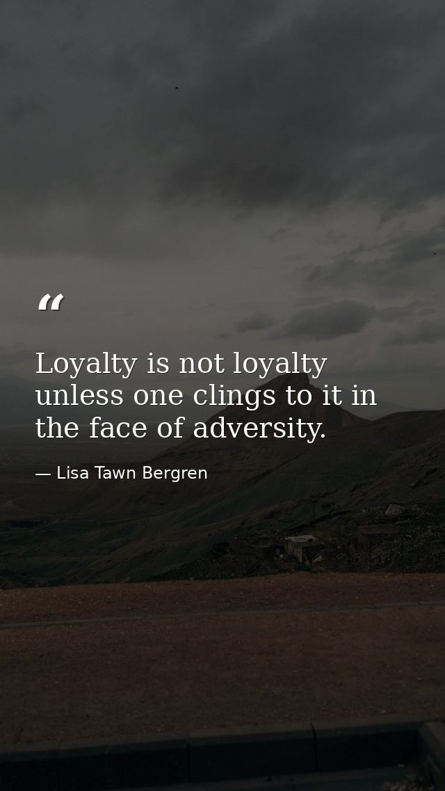 Loyalty is not loyalty unless one clings to it in the face of adversity. — Lisa Tawn Bergren
