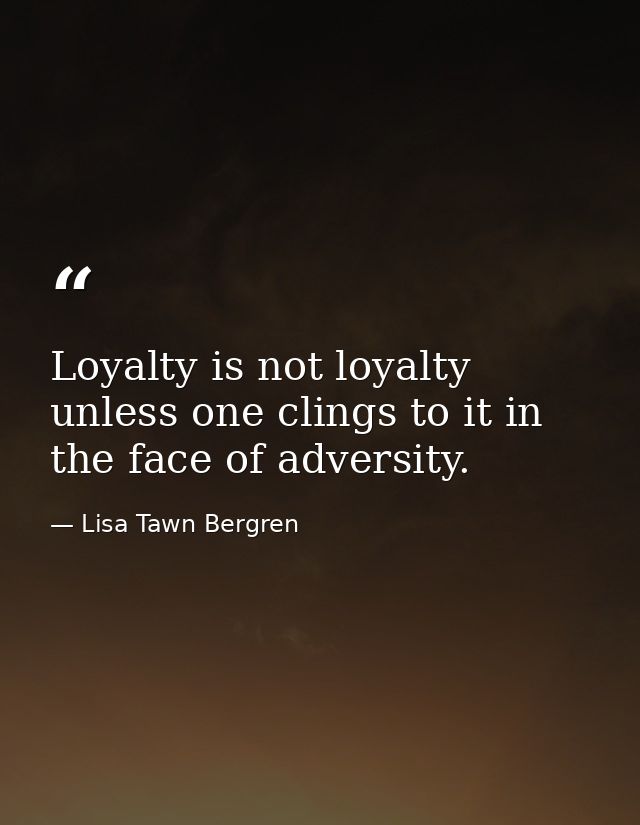 Loyalty is not loyalty unless one clings to it in the face of adversity. — Lisa Tawn Bergren