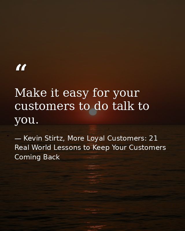 Make it easy for your customers to do talk to you. — Kevin Stirtz, More Loyal Customers: 21 Real World Lessons to Keep Your Customers Coming Back