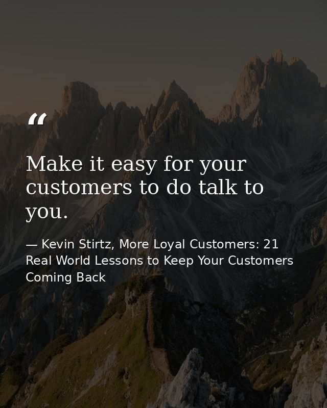 Make it easy for your customers to do talk to you. — Kevin Stirtz, More Loyal Customers: 21 Real World Lessons to Keep Your Customers Coming Back
