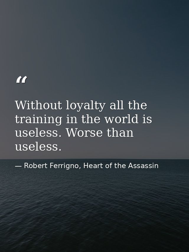 Without loyalty all the training in the world is useless. Worse than useless. — Robert Ferrigno, Heart of the Assassin