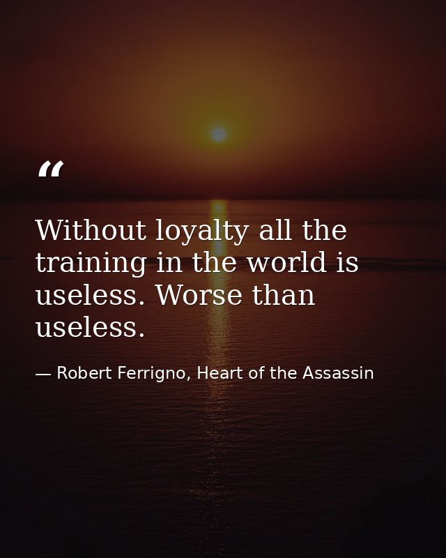 Without loyalty all the training in the world is useless. Worse than useless. — Robert Ferrigno, Heart of the Assassin