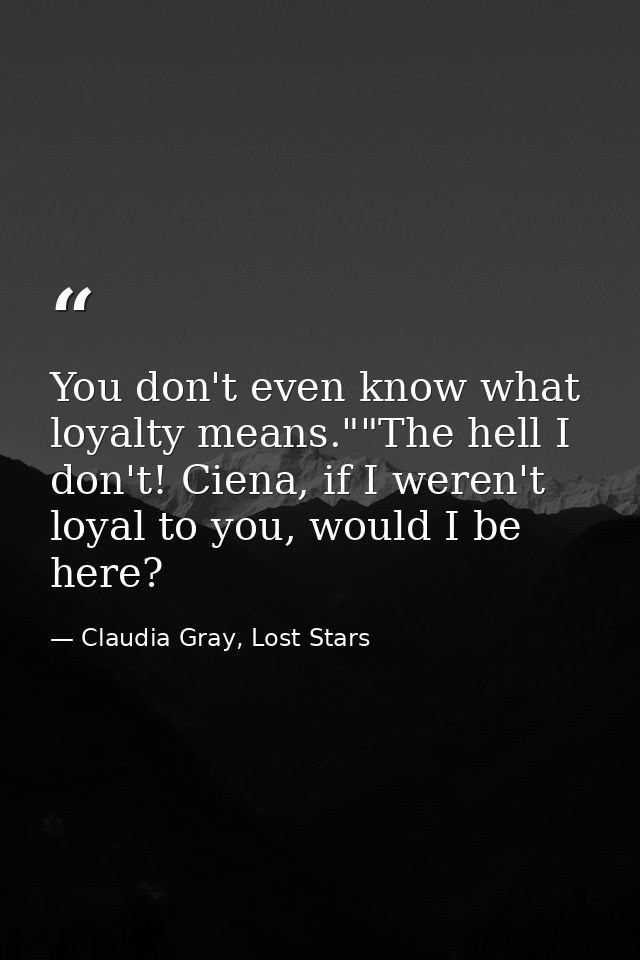 You don't even know what loyalty means.""The hell I don't! Ciena, if I weren't loyal to you, would I be here? — Claudia Gray, Lost Stars