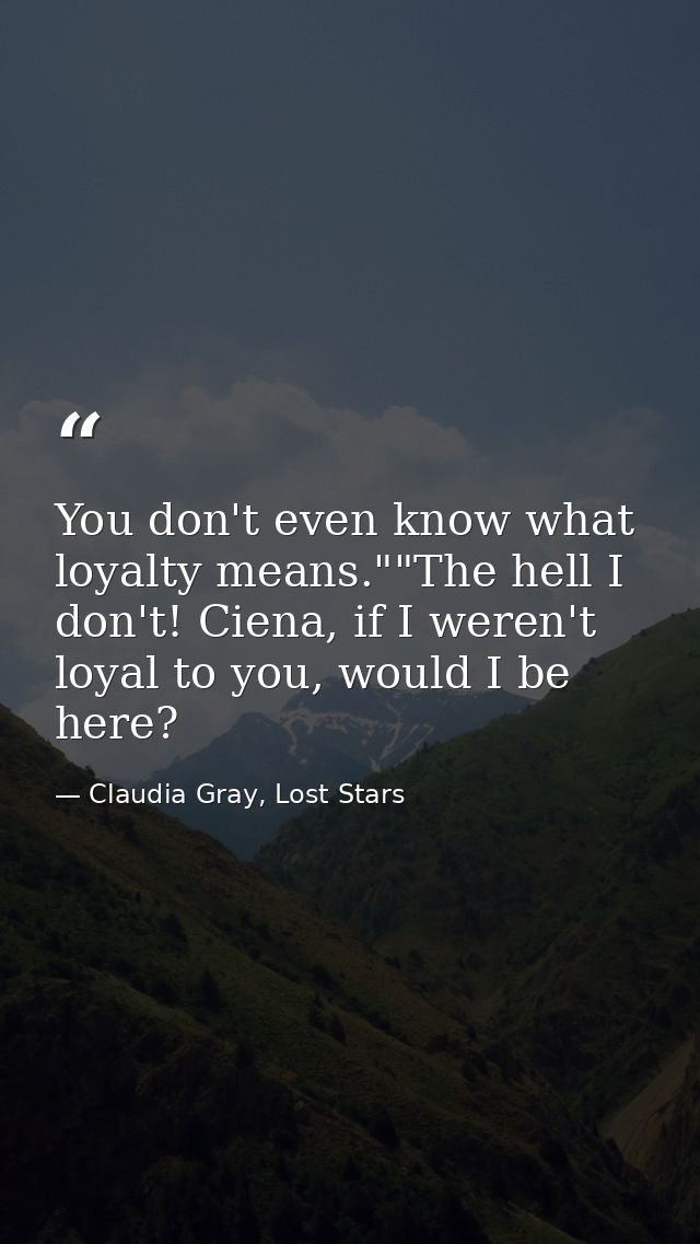 You don't even know what loyalty means.""The hell I don't! Ciena, if I weren't loyal to you, would I be here? — Claudia Gray, Lost Stars