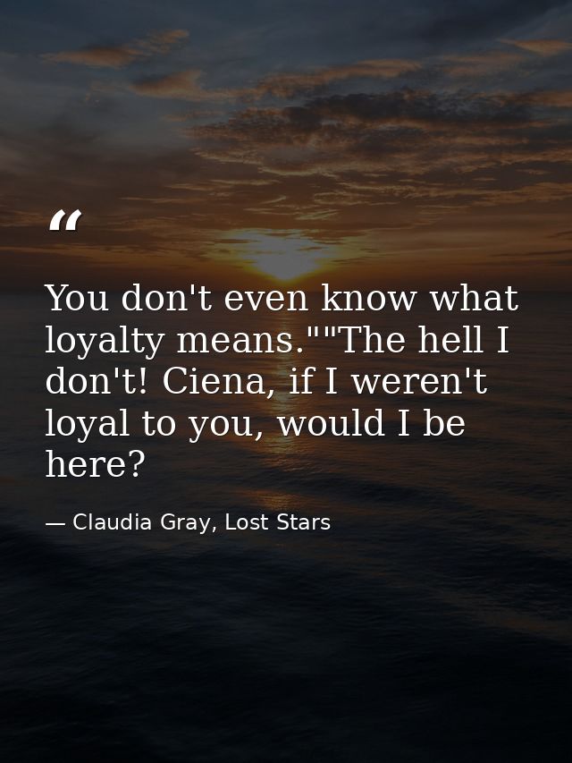 You don't even know what loyalty means.""The hell I don't! Ciena, if I weren't loyal to you, would I be here? — Claudia Gray, Lost Stars
