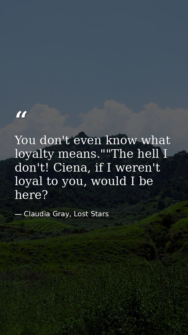 You don't even know what loyalty means.""The hell I don't! Ciena, if I weren't loyal to you, would I be here? — Claudia Gray, Lost Stars