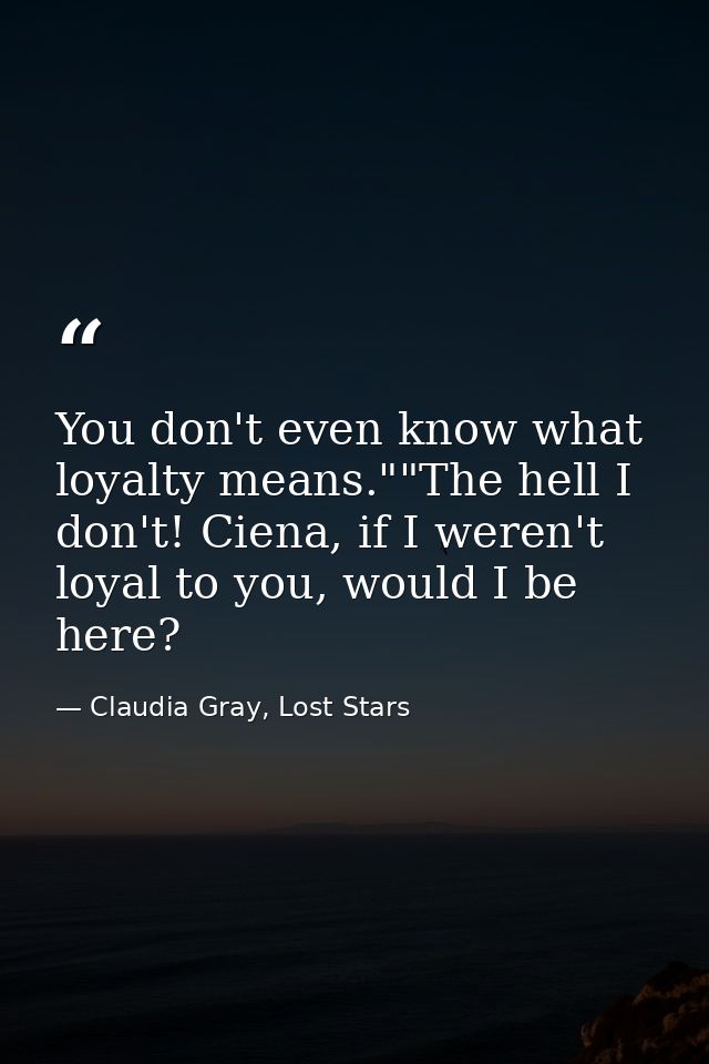 You don't even know what loyalty means.""The hell I don't! Ciena, if I weren't loyal to you, would I be here? — Claudia Gray, Lost Stars