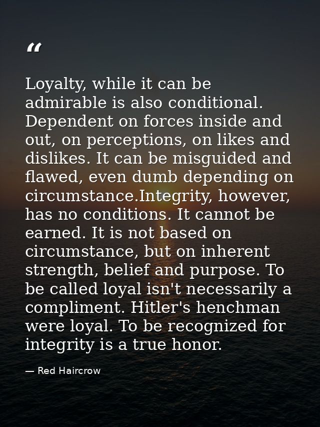 Loyalty, while it can be admirable is also conditional. Dependent on forces inside and out, on perceptions, on likes and — Red Haircrow
