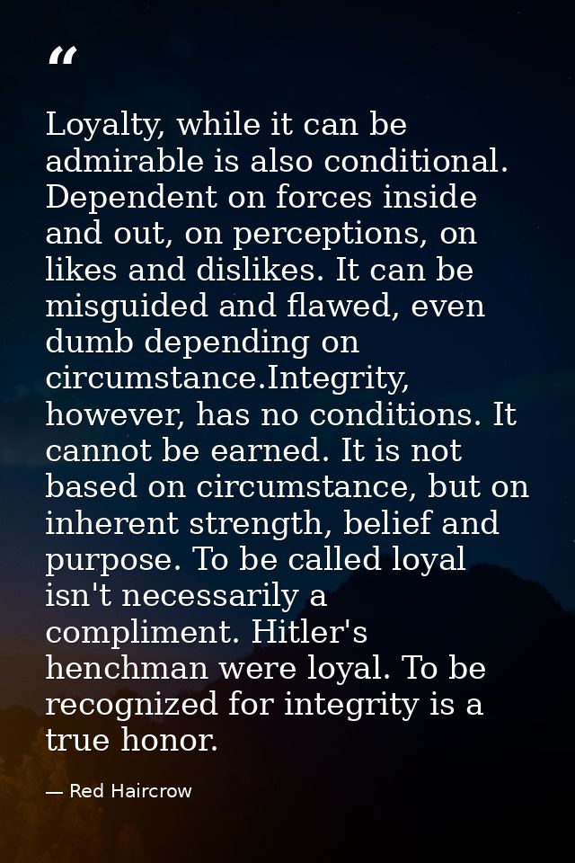 Loyalty, while it can be admirable is also conditional. Dependent on forces inside and out, on perceptions, on likes and — Red Haircrow