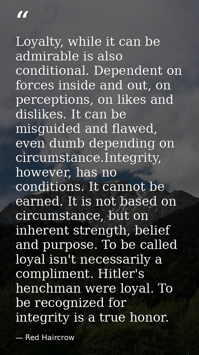 Loyalty, while it can be admirable is also conditional. Dependent on forces inside and out, on perceptions, on likes and — Red Haircrow