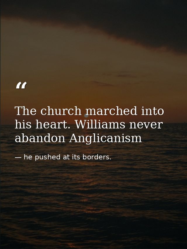The church marched into his heart. Williams never abandon Anglicanism — he pushed at its borders.