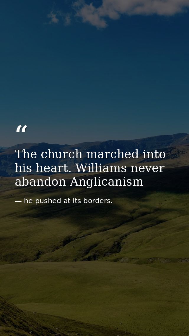 The church marched into his heart. Williams never abandon Anglicanism — he pushed at its borders.