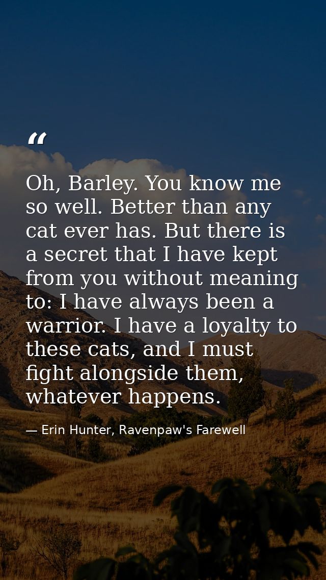 Oh, Barley. You know me so well. Better than any cat ever has. But there is a secret that I have kept from you without m — Erin Hunter, Ravenpaw's Farewell