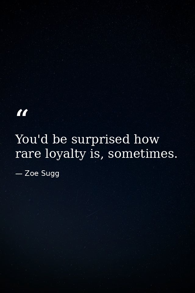 You'd be surprised how rare loyalty is, sometimes. — Zoe Sugg