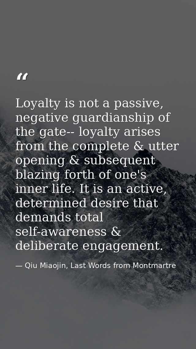 Loyalty is not a passive, negative guardianship of the gate-- loyalty arises from the complete & utter opening & subsequ — Qiu Miaojin, Last Words from Montmartre