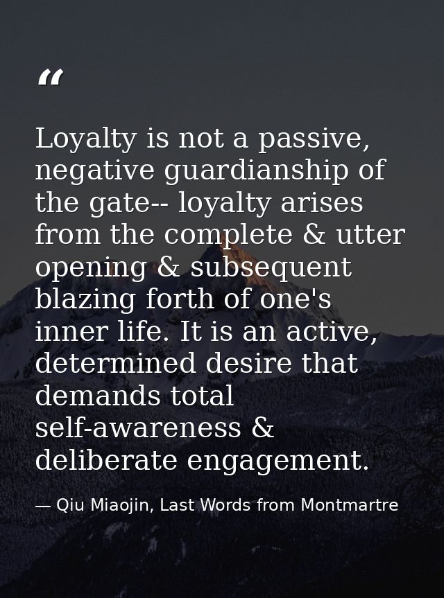 Loyalty is not a passive, negative guardianship of the gate-- loyalty arises from the complete & utter opening & subsequ — Qiu Miaojin, Last Words from Montmartre