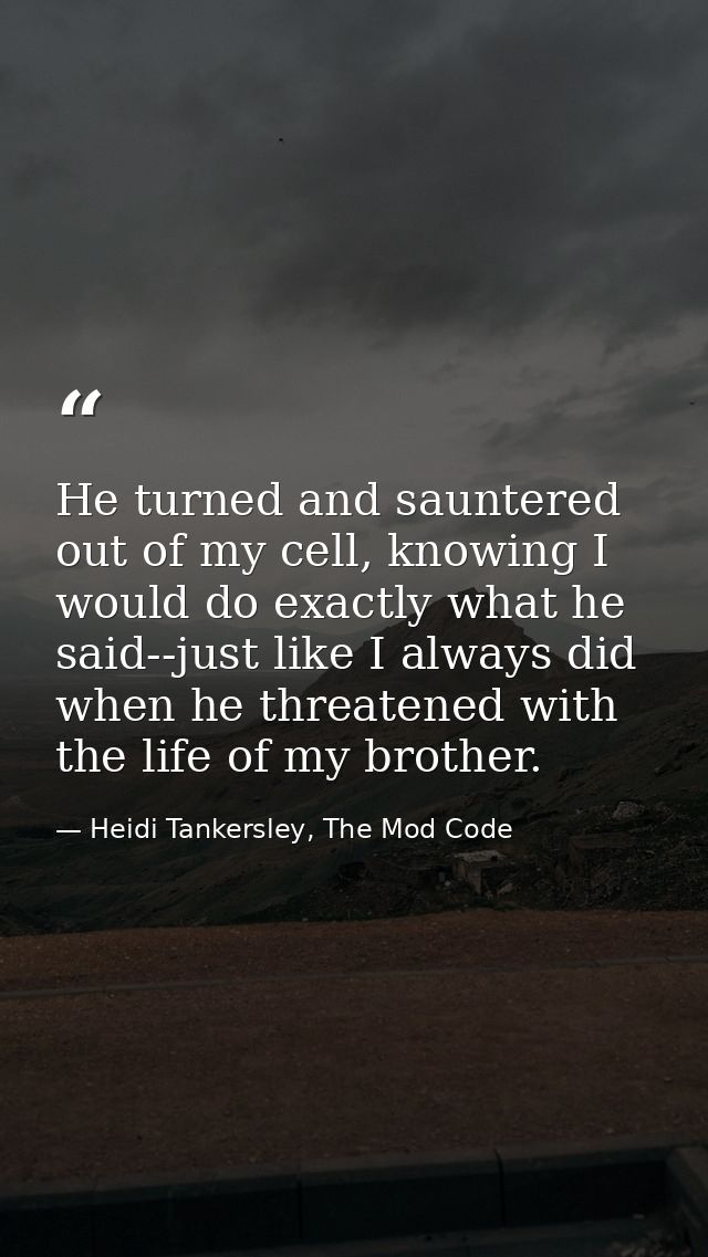 He turned and sauntered out of my cell, knowing I would do exactly what he said--just like I always did when he threaten — Heidi Tankersley, The Mod Code