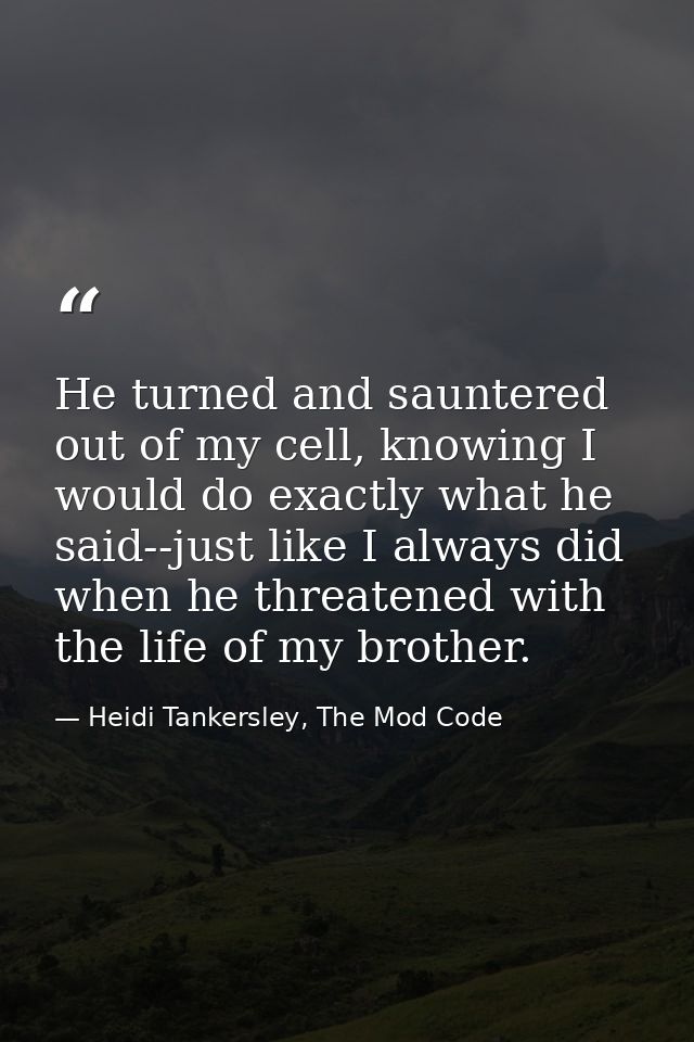He turned and sauntered out of my cell, knowing I would do exactly what he said--just like I always did when he threaten — Heidi Tankersley, The Mod Code