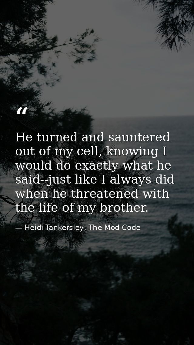 He turned and sauntered out of my cell, knowing I would do exactly what he said--just like I always did when he threaten — Heidi Tankersley, The Mod Code