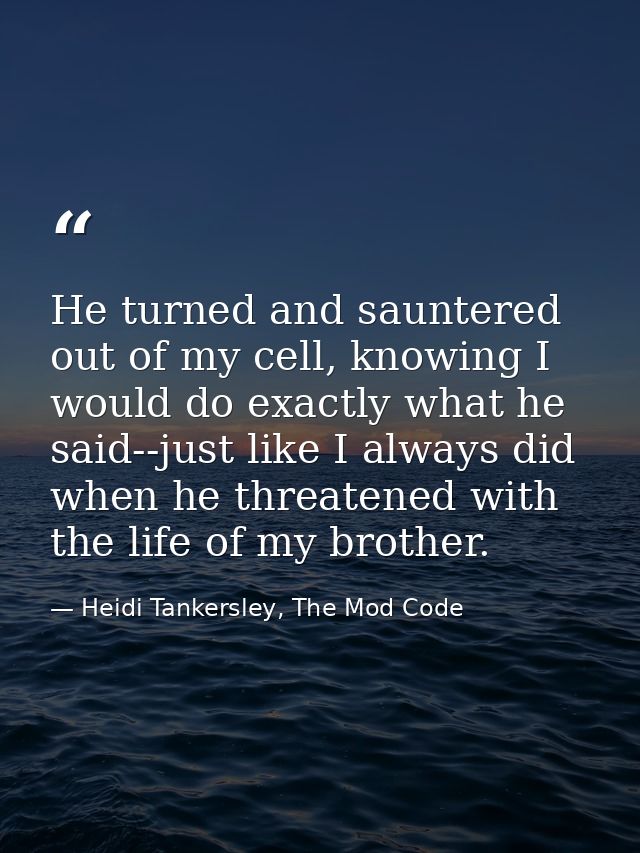 He turned and sauntered out of my cell, knowing I would do exactly what he said--just like I always did when he threaten — Heidi Tankersley, The Mod Code