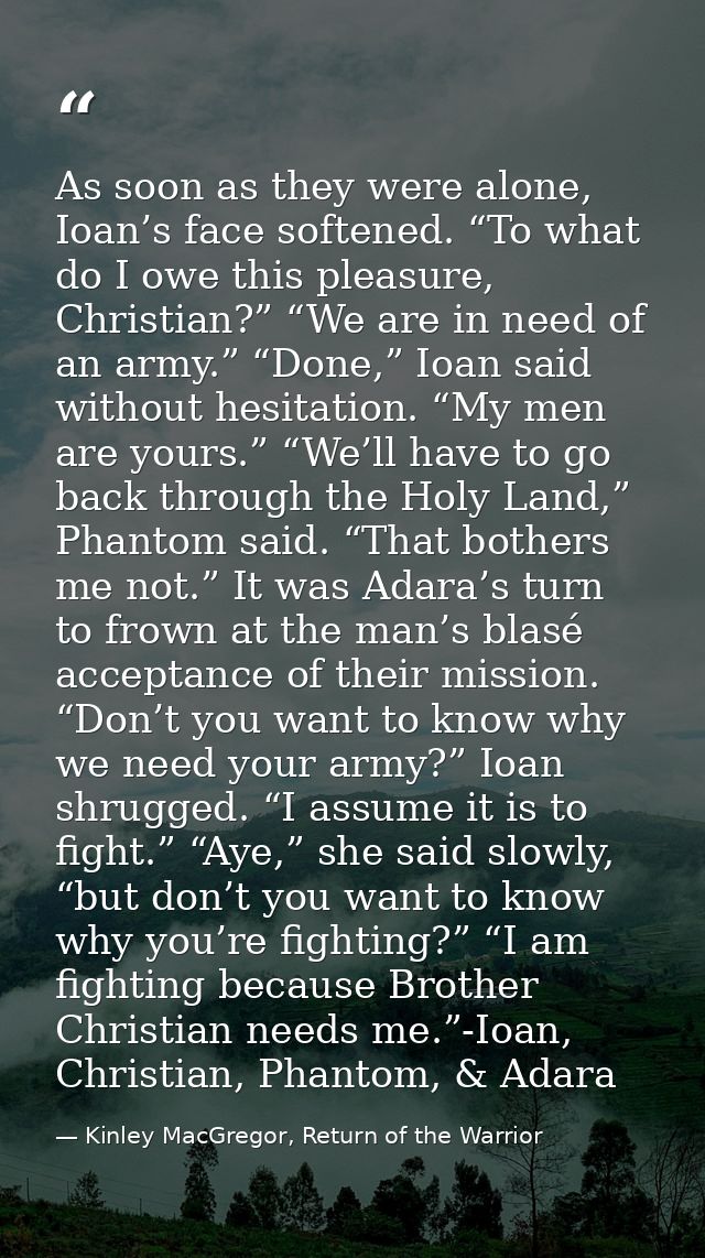 As soon as they were alone, Ioan’s face softened. “To what do I owe this pleasure, Christian?” “We are in need of an arm — Kinley MacGregor, Return of the Warrior