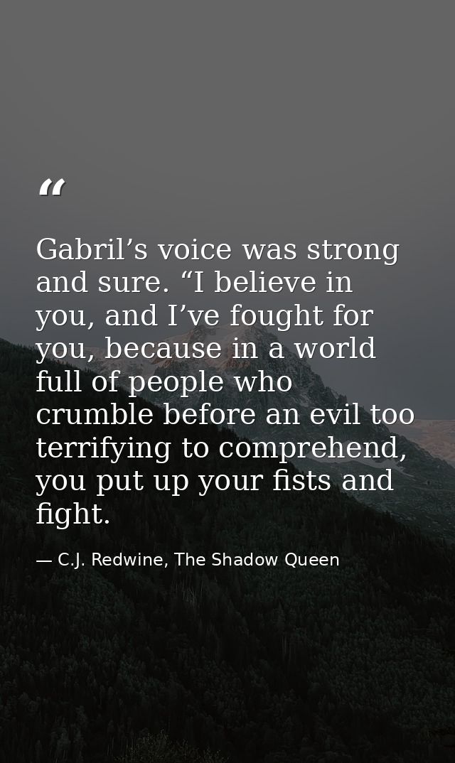 Gabril’s voice was strong and sure. “I believe in you, and I’ve fought for you, because in a world full of people who cr — C.J. Redwine, The Shadow Queen