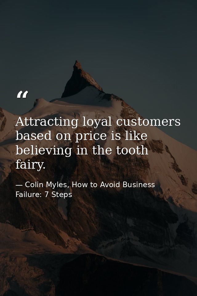 Attracting loyal customers based on price is like believing in the tooth fairy. — Colin Myles, How to Avoid Business Failure: 7 Steps