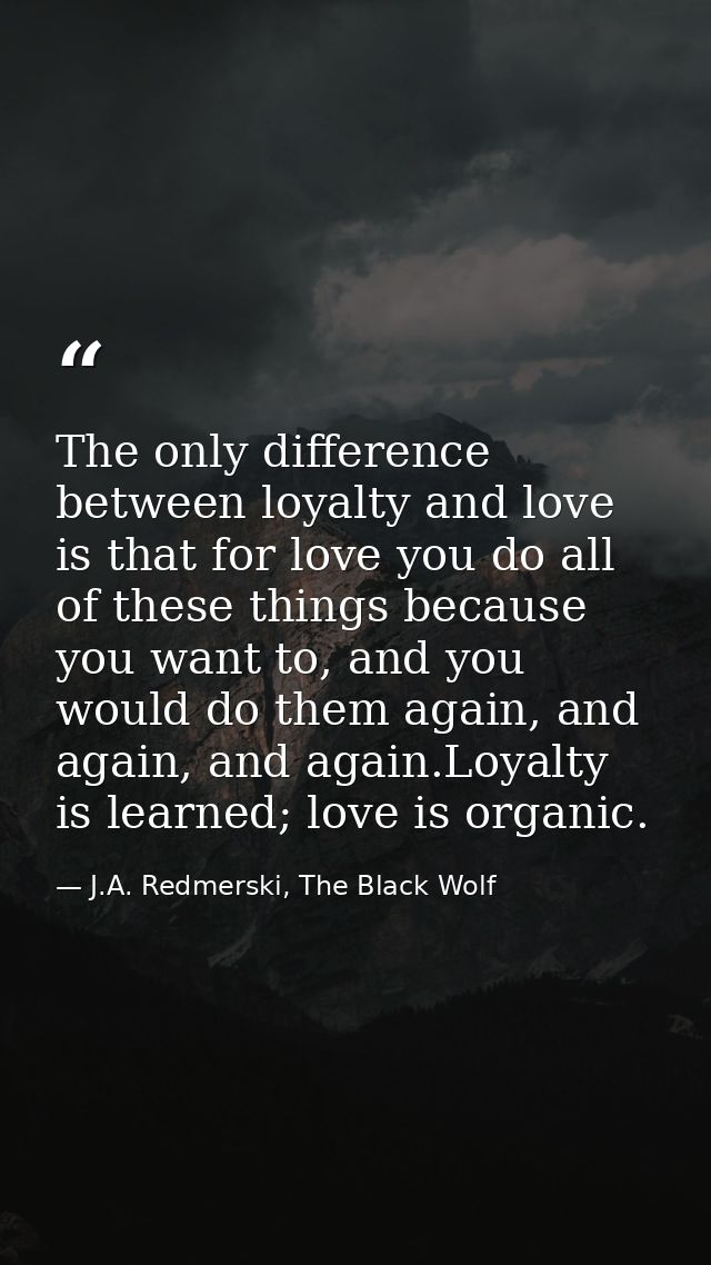 The only difference between loyalty and love is that for love you do all of these things because you want to, and you wo — J.A. Redmerski, The Black Wolf