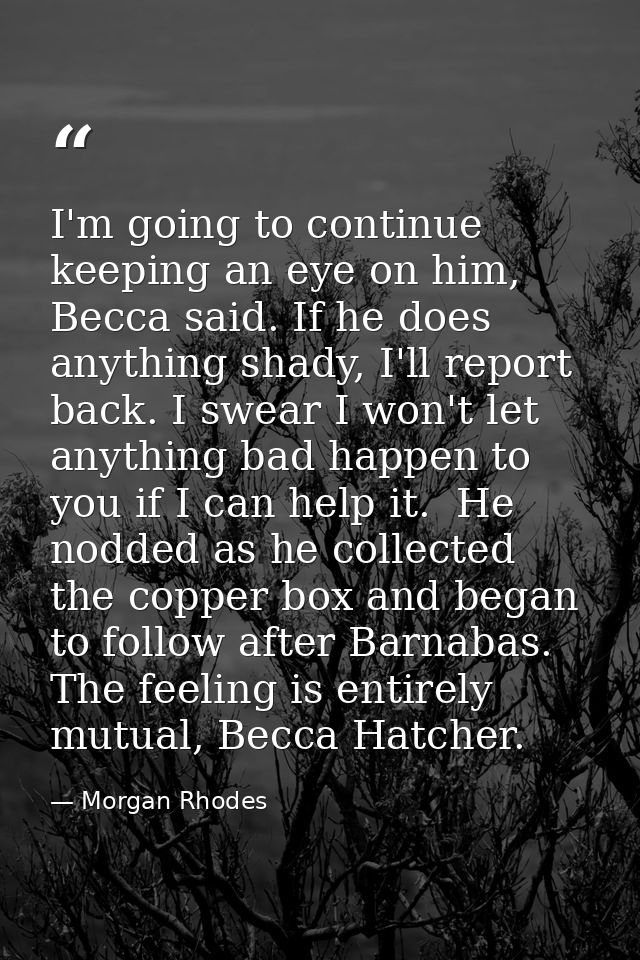 I'm going to continue keeping an eye on him, Becca said. If he does anything shady, I'll report back. I swear I won't le — Morgan Rhodes