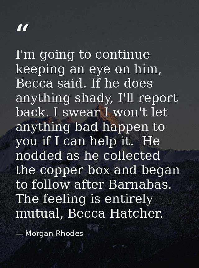 I'm going to continue keeping an eye on him, Becca said. If he does anything shady, I'll report back. I swear I won't le — Morgan Rhodes