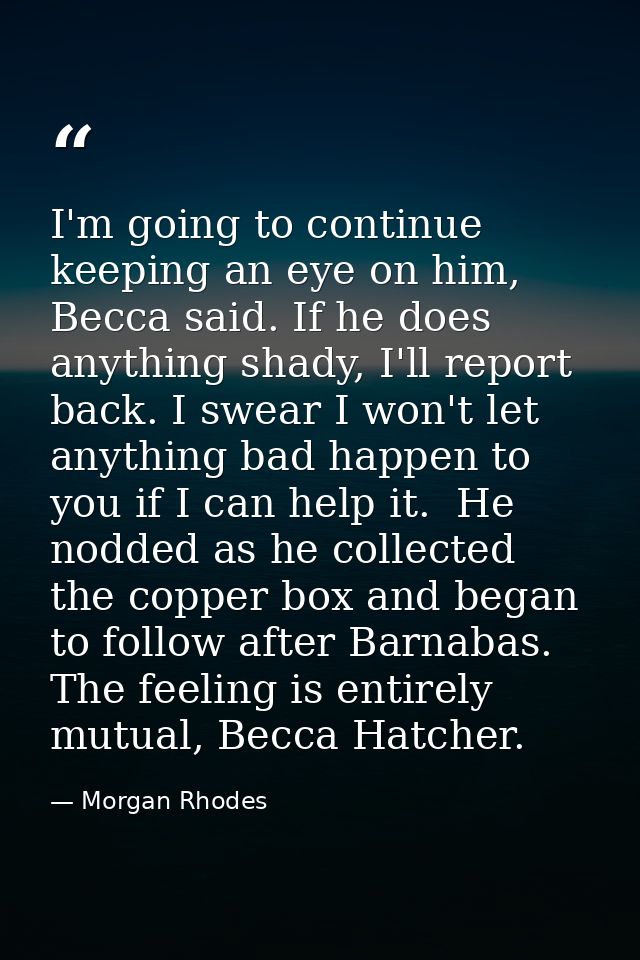 I'm going to continue keeping an eye on him, Becca said. If he does anything shady, I'll report back. I swear I won't le — Morgan Rhodes