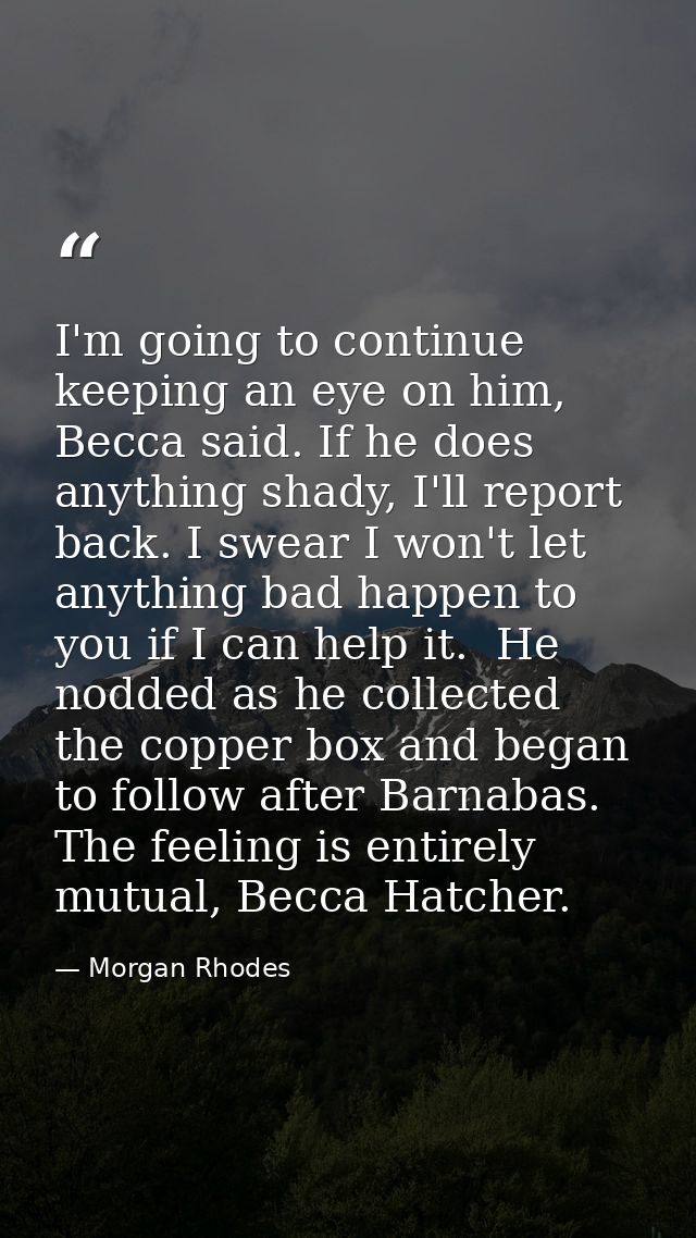 I'm going to continue keeping an eye on him, Becca said. If he does anything shady, I'll report back. I swear I won't le — Morgan Rhodes