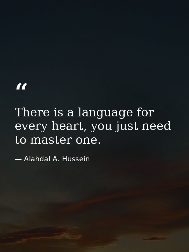 There is a language for every heart, you just need to master one. — Alahdal A. Hussein