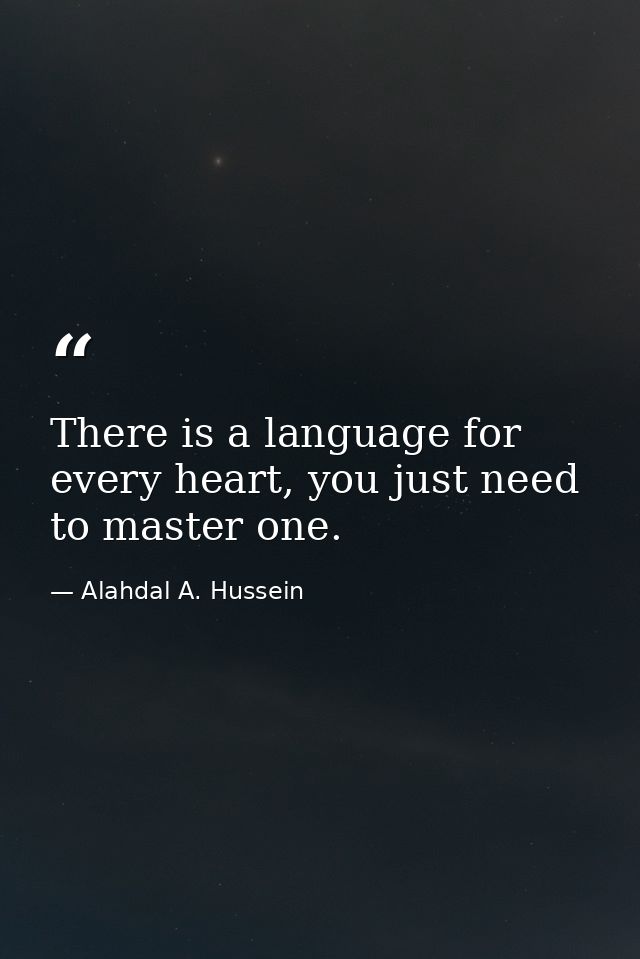There is a language for every heart, you just need to master one. — Alahdal A. Hussein