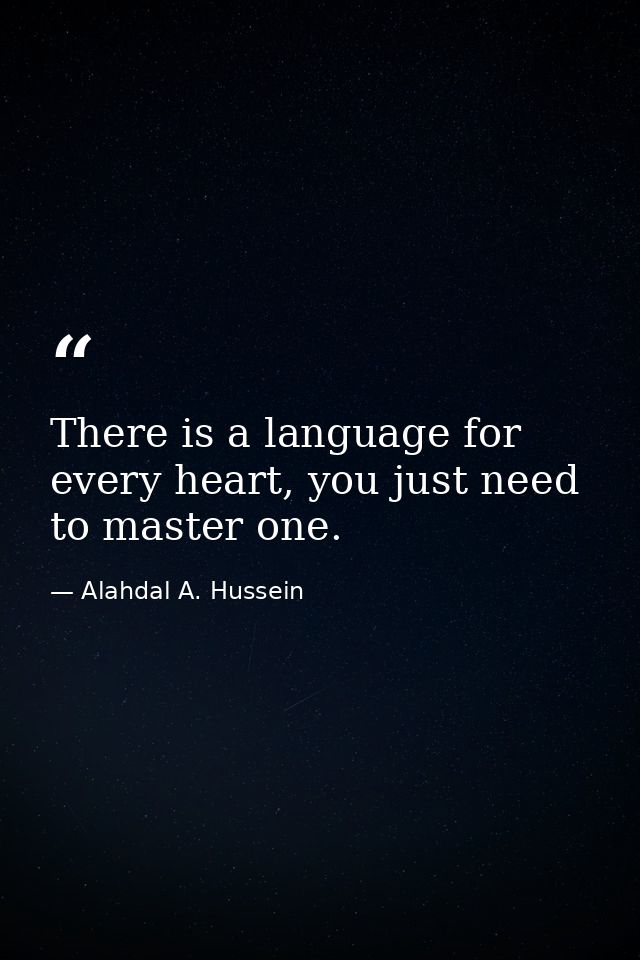 There is a language for every heart, you just need to master one. — Alahdal A. Hussein