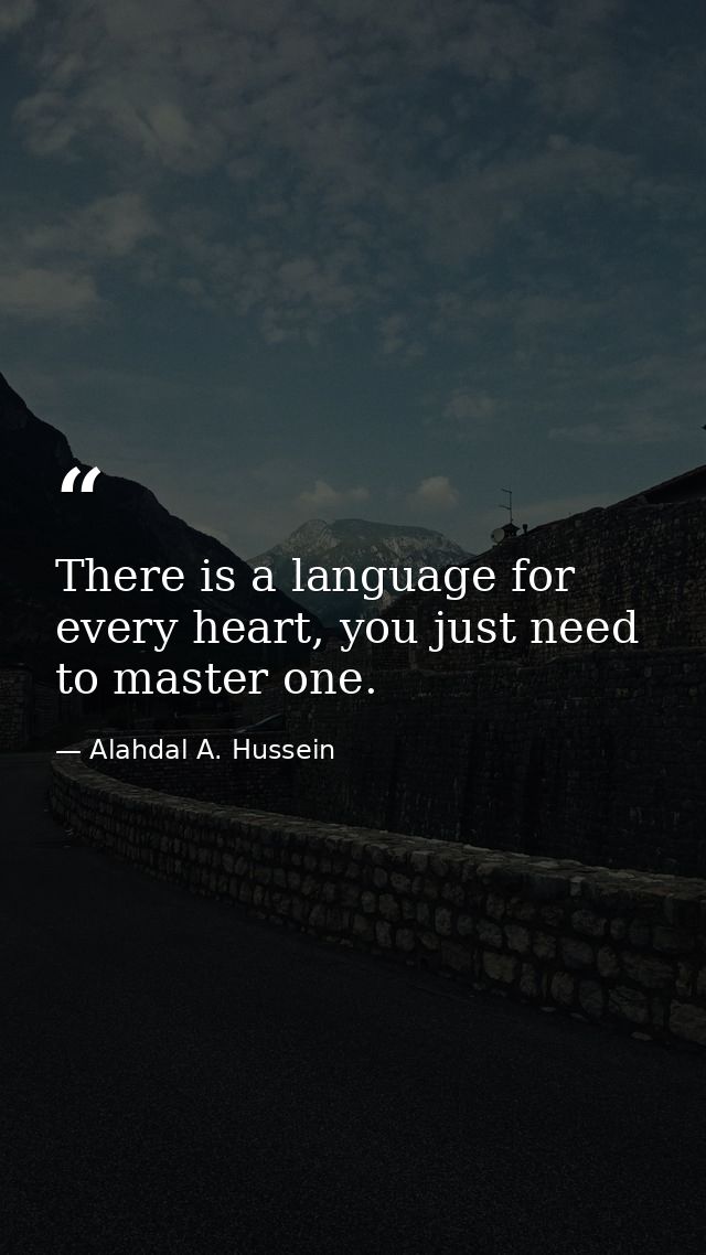 There is a language for every heart, you just need to master one. — Alahdal A. Hussein