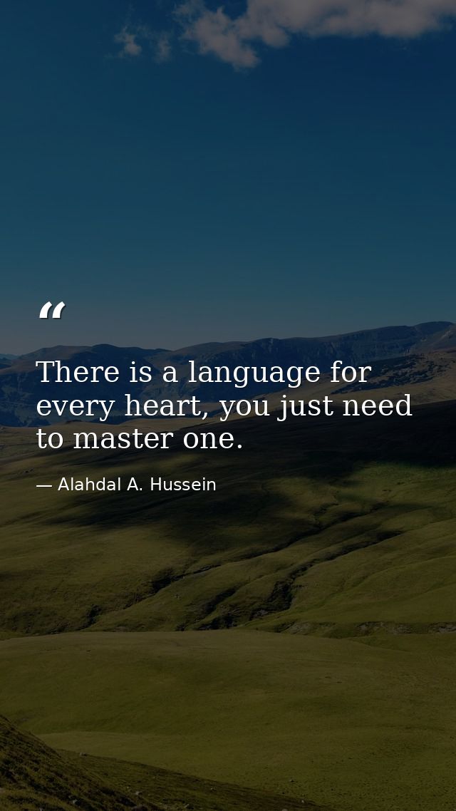 There is a language for every heart, you just need to master one. — Alahdal A. Hussein