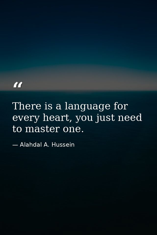 There is a language for every heart, you just need to master one. — Alahdal A. Hussein