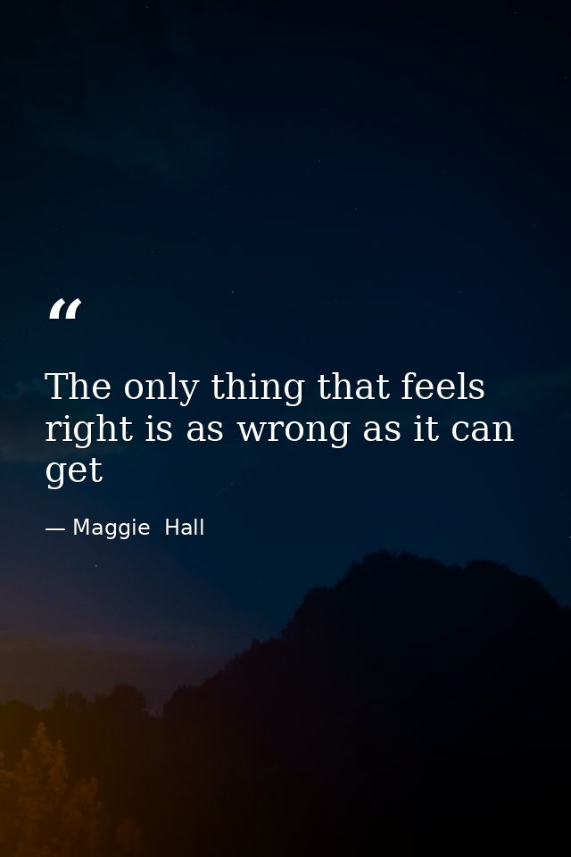 The only thing that feels right is as wrong as it can get — Maggie  Hall