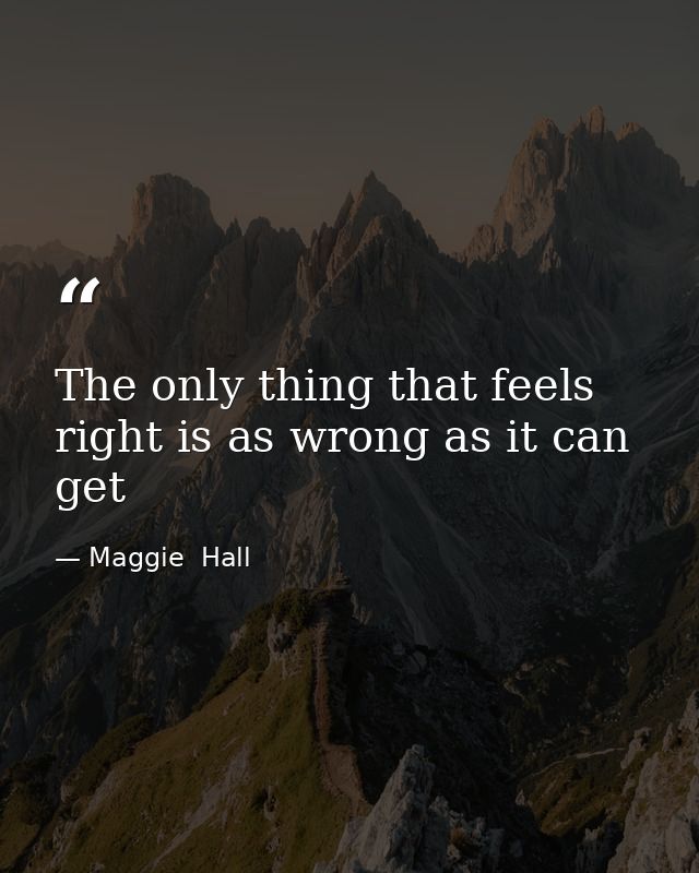The only thing that feels right is as wrong as it can get — Maggie  Hall
