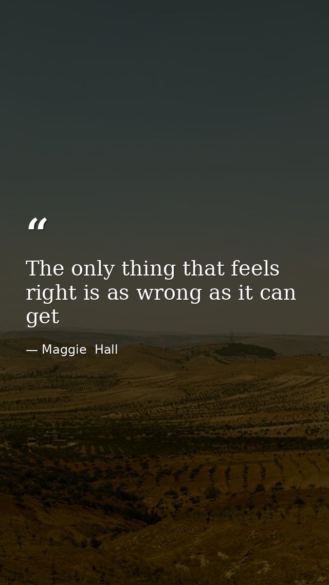 The only thing that feels right is as wrong as it can get — Maggie  Hall